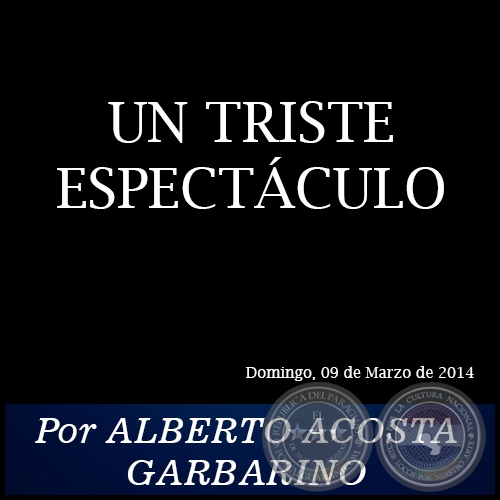 UN TRISTE ESPECTÁCULO - Por ALBERTO ACOSTA GARBARINO - Domingo, 09 de Marzo de 2014   